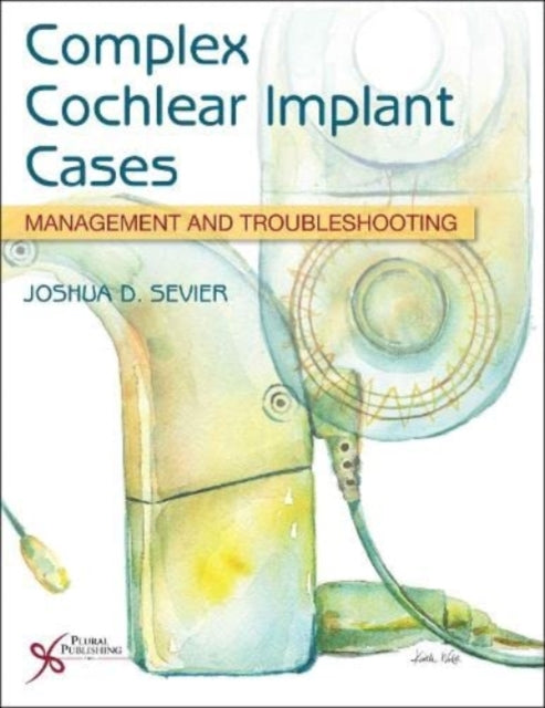 Book cover of: Complex Cochlear Implant Cases. By: Joshua Sevier