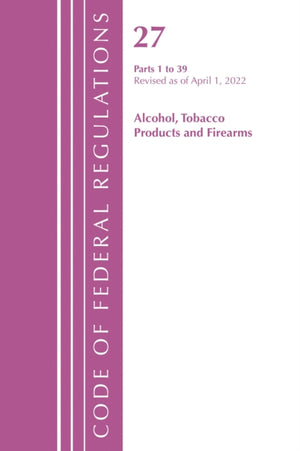 Code of Federal Regulations, Title 27 Alcohol Tobacco Products and Firearms 1-39, Revised as of April 1, 2022