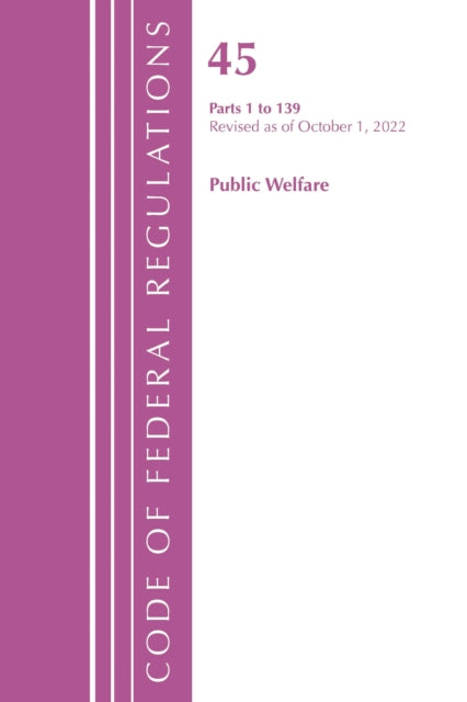 Book cover of: Code of Federal Regulations, TITLE 45 PUBLIC WELFARE 1-139, Revised as of October 1, 2022. By: Office Of The Federal Register (U.S.)