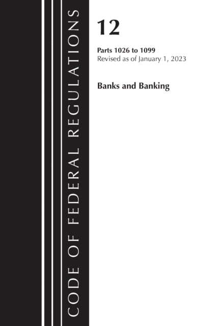 Book cover of: Code of Federal Regulations, Title 12 Banks and Banking 1026 - 1099, Revised as of January 1, 2023. By: Office Of The Federal Register (U.S.)