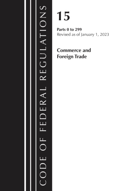 Book cover of: Code of Federal Regulations, Title 15 Commerce and Foreign Trade 0-299, Revised as of January 1, 2023. By: Office Of The Federal Register (U.S.)