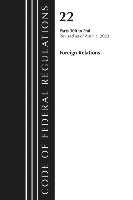 Book cover of: Code of Federal Regulations, Title 22 Foreign Relations 300-end, 2023. By: Office Of The Federal Register (U.S.)