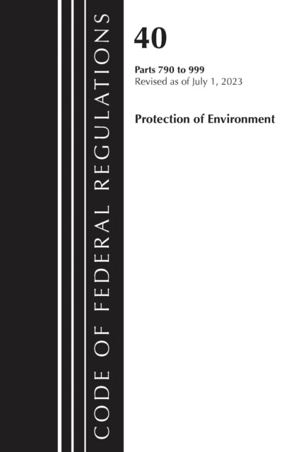 Book cover of: Code of Federal Regulations, Title 40 Protection of the Environment 790-999, Revised as of July 1, 2023