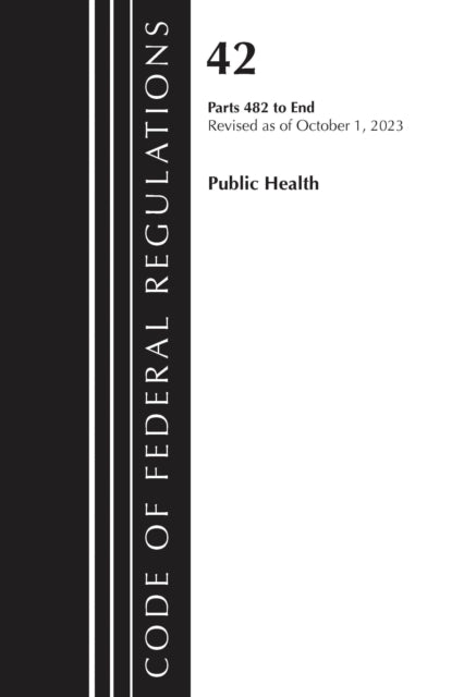 Book cover of: Code of Federal Regulations, Title 42 Public Health 482-End, Revised as of October 1, 2023. By: Office Of The Federal Register (U.S.)