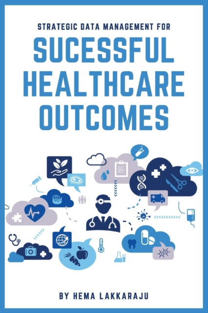 Book cover of: Strategic Data Management for Successful Healthcare Outcomes. By: Hema Lakkaraju