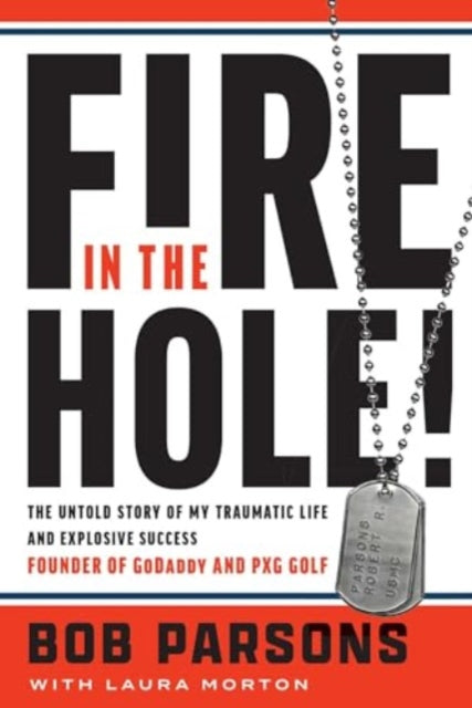Fire in the Hole, The Untold Story of My Traumatic Life and Explosive Success 9781637632987 Bob Parsons