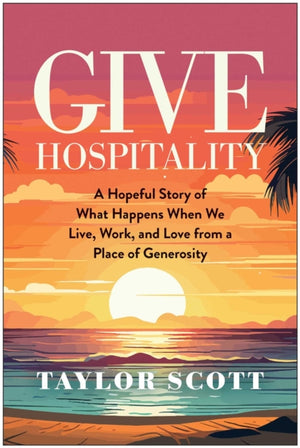 Give Hospitality, A Hopeful Story of What Happens When We Live, Work, and Love from a Place of Generosity