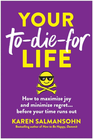 Your To-Die-For Life, How to Maximize Joy and Minimize Regret... Before Your Time Runs Out