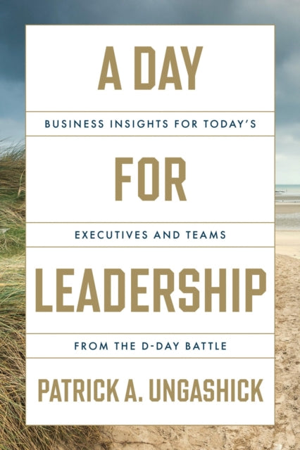 Day for Leadership, Business Insights for Today's Executives and Teams from the D-Day Battle 9781639081240 Patrick A. Ungashick