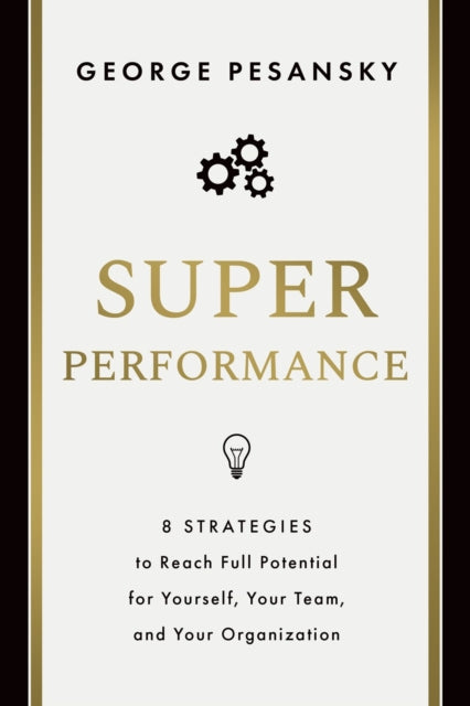 Superperformance, 8 Strategies to Reach Full Potential for Yourself, Your Team, and Your Organization 9781639081356 George Pesansky