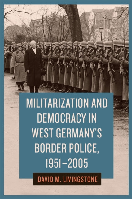 Book cover of: Militarization and Democracy in West Germany's Border Police, 1951-2005. By: David M. Livingstone