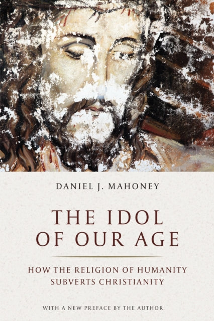 Book cover of: Idol of Our Age. By: Daniel J. Mahoney