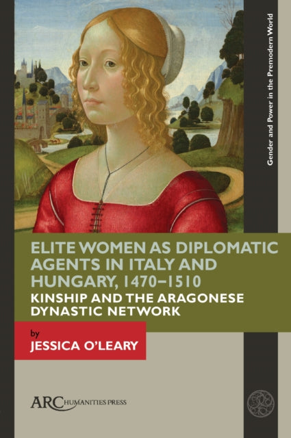 Book cover of: Elite Women as Diplomatic Agents in Italy and Hungary, 1470–1510. By: Jessica O'Leary