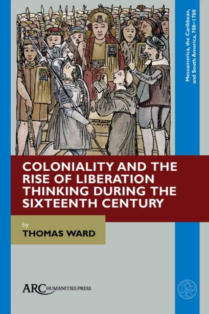 Book cover of: Coloniality and the Rise of Liberation Thinking during the Sixteenth Century. By: Thomas Ward