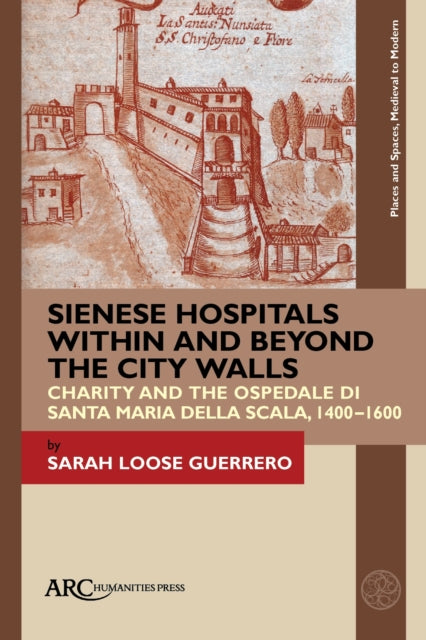 Book cover of: Sienese Hospitals Within and Beyond the City Walls. By: Sarah Loose Guerrero