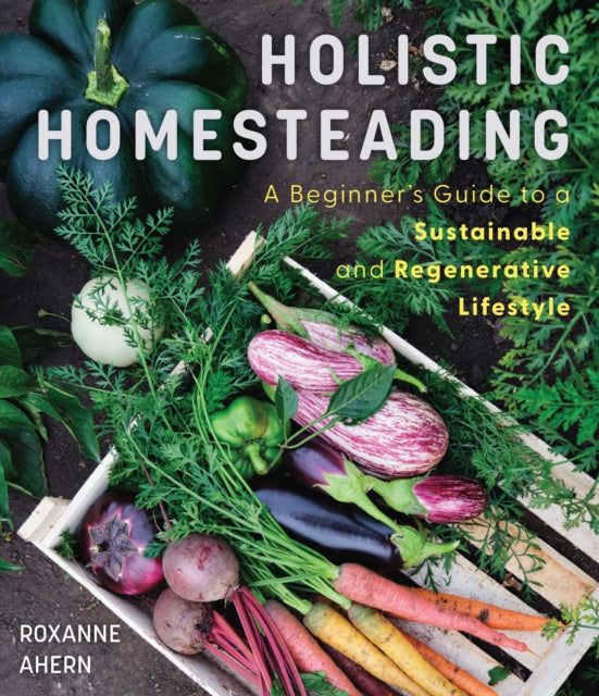 Book cover of: Holistic Homesteading. By: Roxanne Ahern