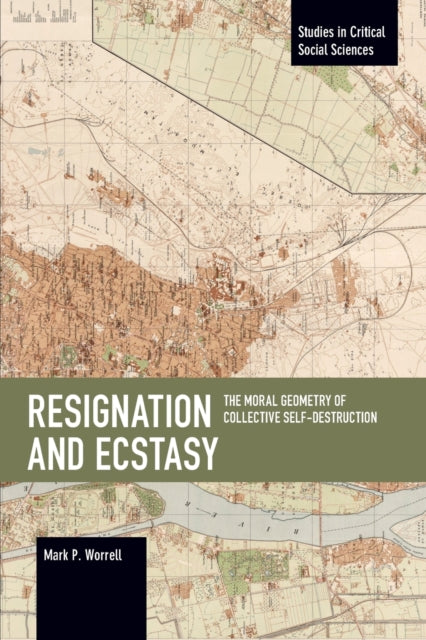Book cover of: Resignation and Ecstasy: The Moral Geometry of Collective Self-Destruction. By: Mark P. Worrell