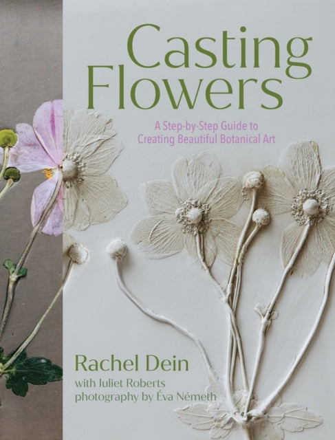 Casting Flowers, A Step-by-Step Guide to Creating Beautiful Botanical Art 9781643263465 Rachel Dein