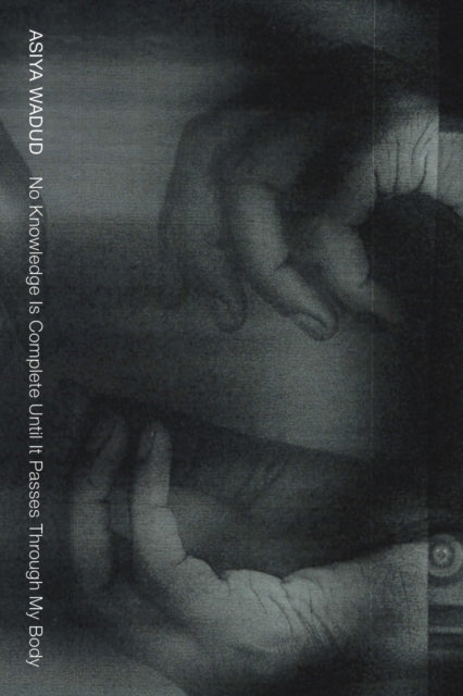 Book cover of: No Knowledge Is Complete Until It Passes Through My Body. By: Asiya Wadud