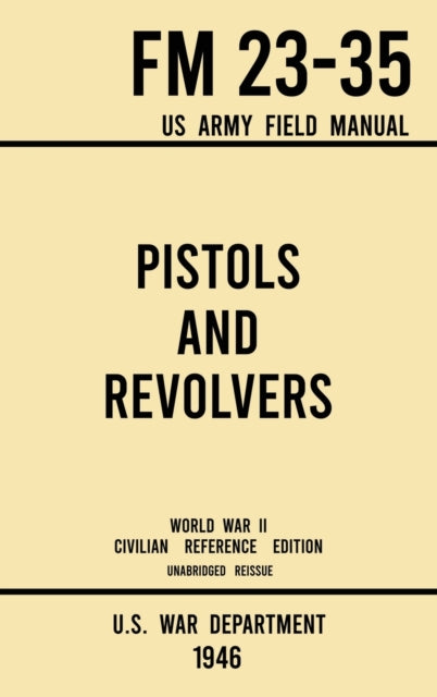 Book cover of: Pistols and Revolvers - FM 23-35 US Army Field Manual (1946 World War II Civilian Reference Edition)