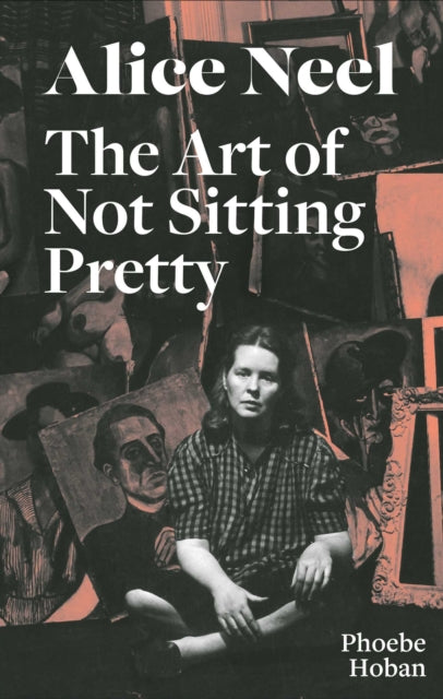 Book cover of: Alice Neel: The Art of Not Sitting Pretty. By: Phoebe Hoban