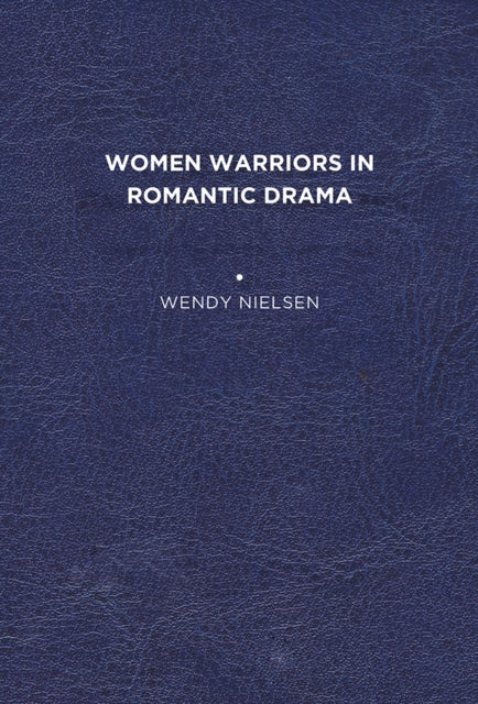 Book cover of: Women Warriors in Romantic Drama. By: Wendy C. Nielsen