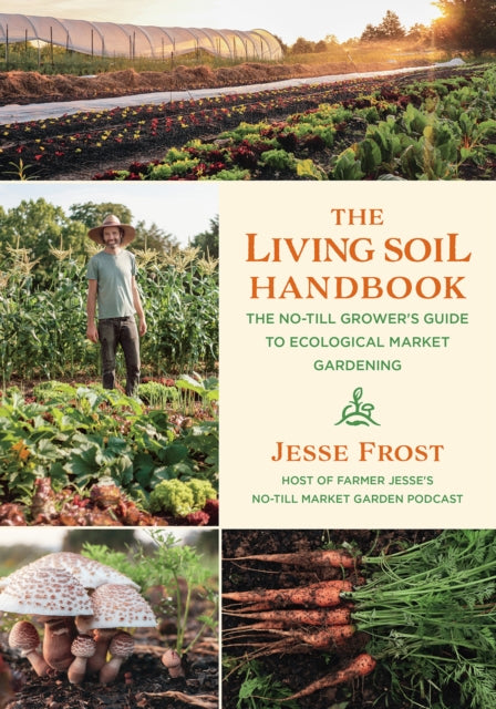 Living Soil Handbook, The No-Till Grower's Guide to Ecological Market Gardening 9781645020264 Jesse Frost