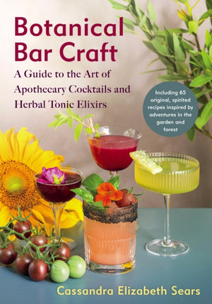 Botanical Bar Craft, A Guide to the Art of Apothecary Cocktails and Herbal Tonic Elixirs