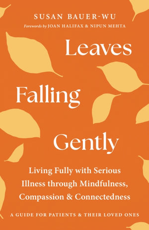 Leaves Falling Gently, Living Fully with Serious Illness through Mindfulness, Compassion, and Connected ness