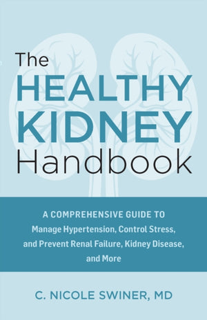 Healthy Kidney Handbook, A Comprehensive Guide to Manage Hypertension, Control Stress, and Prevent Renal Failure, Kidney Disease, and More