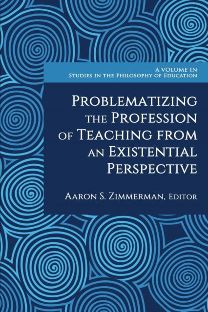 Book cover of: Problematizing the Profession of Teaching From an Existential Perspective. By: Aaron S. Zimmerman