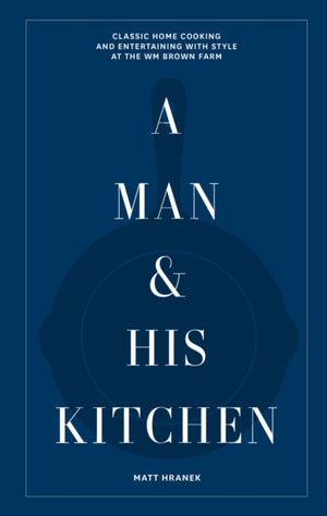 Man & His Kitchen, Classic Home Cooking and Entertaining with Style at the Wm Brown Farm