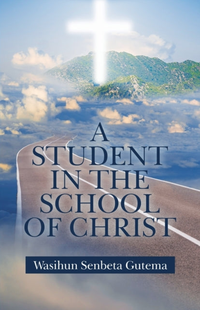 Book cover of: Student in the School of Christ. By: Wasihun Senbeta Gutema