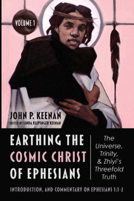 Book cover of: Earthing the Cosmic Christ of Ephesians--The Universe, Trinity, and Zhiyi's Threefold Truth, Volume 1. By: John P. Keenan