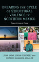 Book cover of: Breaking the Cycle of Structural Violence in Northern Mexico. By: Juan Jaime Loera Gonzalez