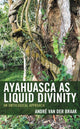Book cover of: Ayahuasca as Liquid Divinity. By: André van der Braak
