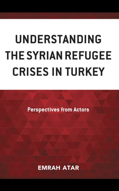 Book cover of: Understanding the Syrian Refugee Crises in Turkey. By: Emrah Atar