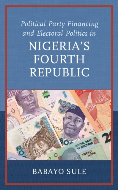 Book cover of: Political Party Financing and Electoral Politics in Nigeria’s Fourth Republic. By: Babayo Sule