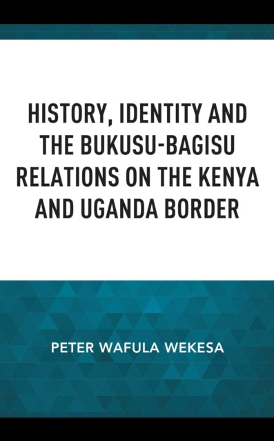 Book cover of: History, Identity and the Bukusu-Bagisu Relations on the Kenya and Uganda Border. By: Peter Wafula Wekesa