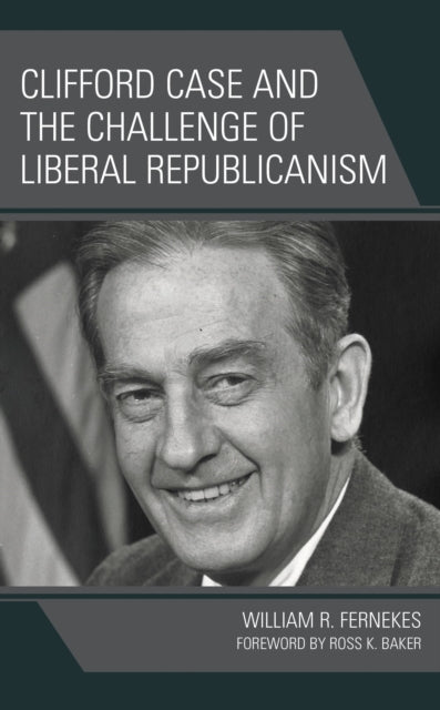 Book cover of: Clifford Case and the Challenge of Liberal Republicanism. By: William R. Fernekes