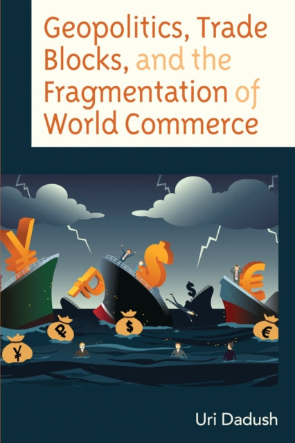 Book cover of: Geopolitics, Trade Blocks, and the Fragmentation of World Commerce. By: Uri Dadush