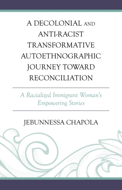 Book cover of: Decolonial and Anti-Racist Transformative Autoethnographic Journey toward Reconciliation. By: Jebunnessa Chapola