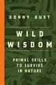 Wild Wisdom, Primal Skills to Survive in Nature 9781668201992 Donny Dust
