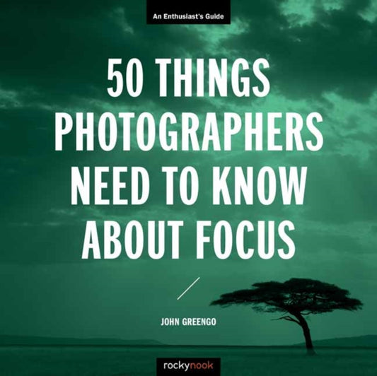 Book cover of: 50 Things Photographers Need To Know About Focus. By: John Greengo
