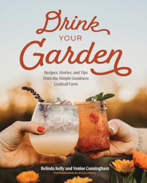 Drink Your Garden, Recipes, Stories and Tips from the Simple Goodness Cocktail Farm