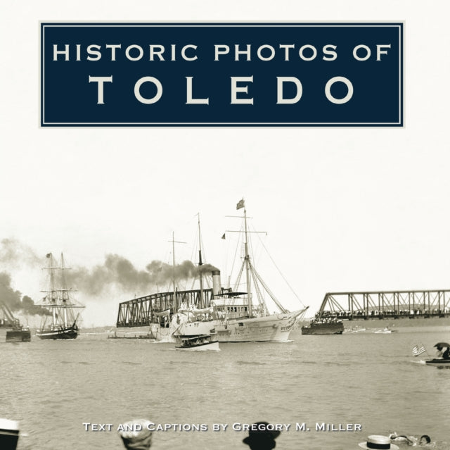 Book cover of: Historic Photos of Toledo. By: Gregory M. Miller