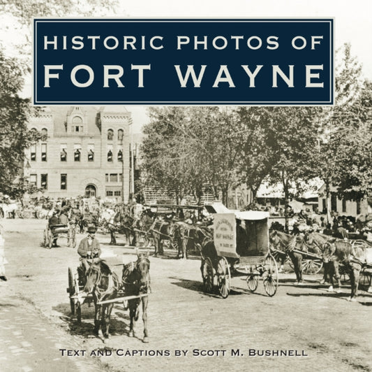 Book cover of: Historic Photos of Fort Wayne. By: Scott M. Bushnell