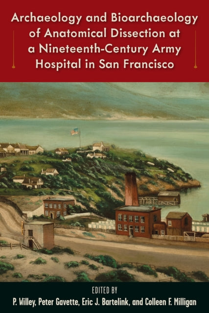 Book cover of: Archaeology and Bioarchaeology of Anatomical Dissection at a Nineteenth-Century Army Hospital in San Francisco. By: P. Willey