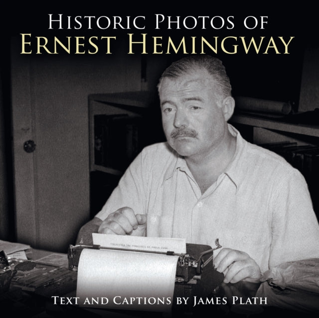 Book cover of: Historic Photos of Ernest Hemingway. By: James Plath