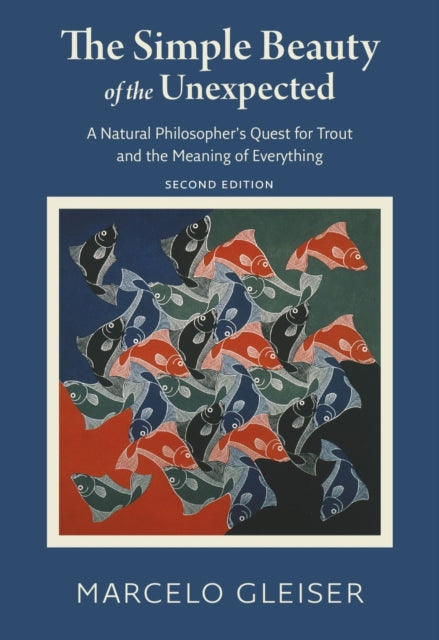Book cover of: Simple Beauty of the Unexpected - A Natural Philosopher`s Quest for Trout and the Meaning of Everything. By: Marcelo Gleiser